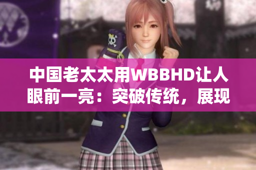 中國老太太用WBBHD讓人眼前一亮：突破傳統(tǒng)，展現(xiàn)活力