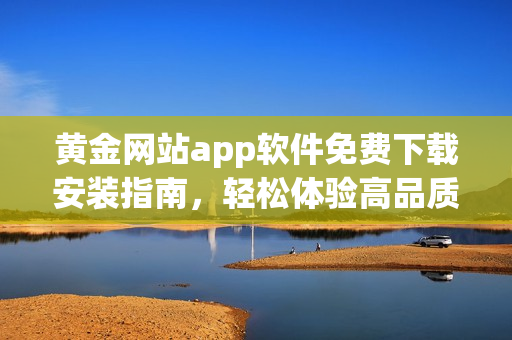黃金網(wǎng)站app軟件免費下載安裝指南，輕松體驗高品質(zhì)黃金投資 - 熱門編輯推薦