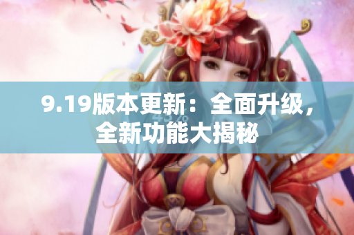 9.19版本更新：全面升級，全新功能大揭秘