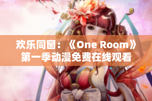歡樂同窗：《One Room》第一季動漫免費在線觀看