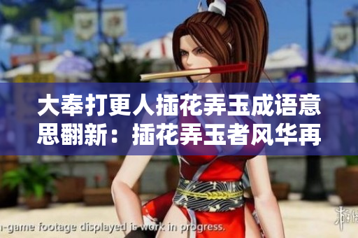 大奉打更人插花弄玉成語意思翻新：插花弄玉者風華再現(xiàn)