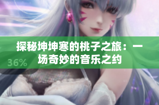 探秘坤坤寒的桃子之旅：一場奇妙的音樂之約