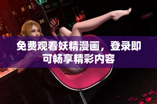 免費觀看妖精漫畫，登錄即可暢享精彩內(nèi)容