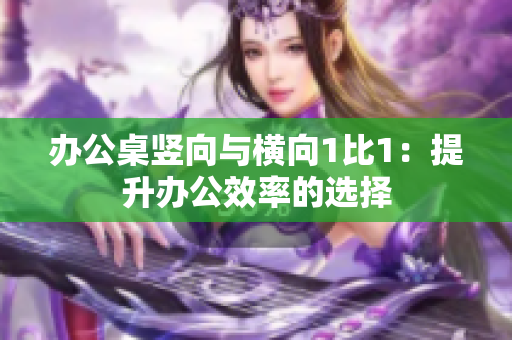 辦公桌豎向與橫向1比1：提升辦公效率的選擇