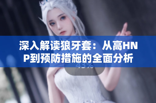 深入解讀狼牙套：從高HNP到預(yù)防措施的全面分析