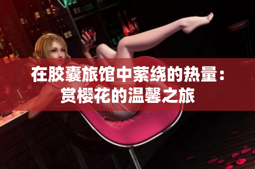 在膠囊旅館中縈繞的熱量：賞櫻花的溫馨之旅