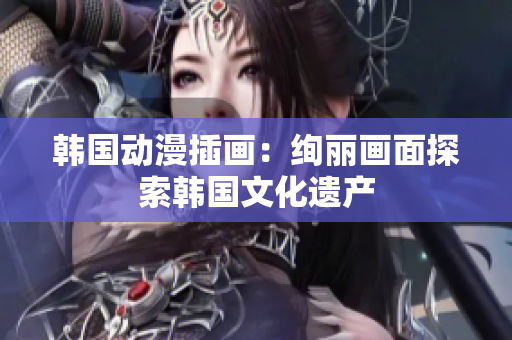 韓國動漫插畫：絢麗畫面探索韓國文化遺產(chǎn)