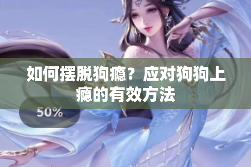如何擺脫狗癮？應(yīng)對狗狗上癮的有效方法