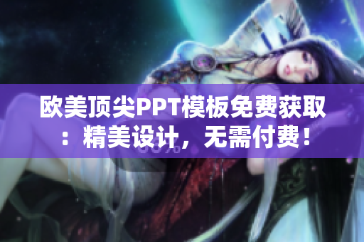 歐美頂尖PPT模板免費獲?。壕涝O(shè)計，無需付費！