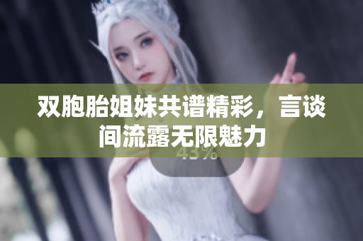 雙胞胎姐妹共譜精彩，言談間流露無限魅力