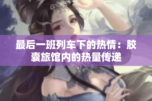 最后一班列車下的熱情：膠囊旅館內(nèi)的熱量傳遞