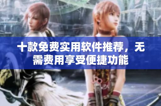 十款免費實用軟件推薦，無需費用享受便捷功能
