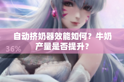 自動擠奶器效能如何？牛奶產(chǎn)量是否提升？