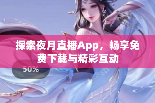 探索夜月直播App，暢享免費(fèi)下載與精彩互動(dòng)