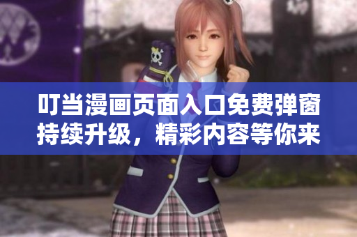叮當(dāng)漫畫頁面入口免費(fèi)彈窗持續(xù)升級(jí)，精彩內(nèi)容等你來！