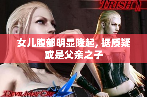 女兒腹部明顯隆起, 據(jù)質(zhì)疑或是父親之子