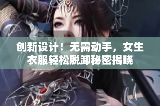 創(chuàng)新設(shè)計(jì)！無需動(dòng)手，女生衣服輕松脫卸秘密揭曉