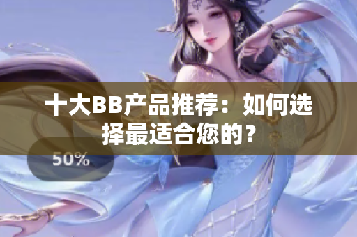 十大BB產(chǎn)品推薦：如何選擇最適合您的？