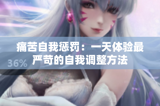 痛苦自我懲罰：一天體驗(yàn)最嚴(yán)苛的自我調(diào)整方法