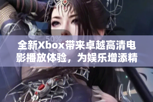 全新Xbox帶來(lái)卓越高清電影播放體驗(yàn)，為娛樂(lè)增添精彩