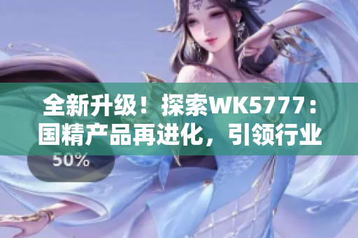 全新升級(jí)！探索WK5777：國精產(chǎn)品再進(jìn)化，引領(lǐng)行業(yè)新潮流