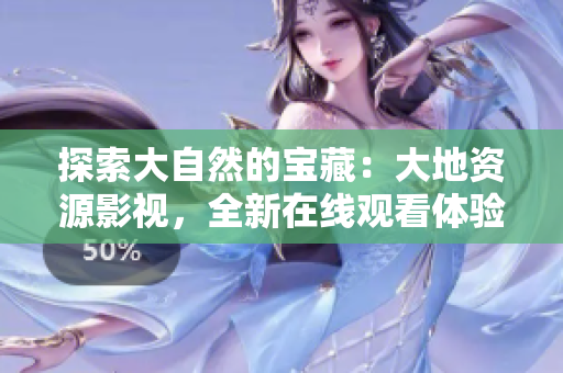 探索大自然的寶藏：大地資源影視，全新在線觀看體驗(yàn)