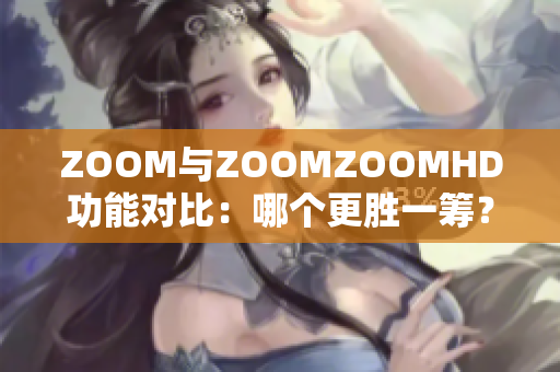 ZOOM與ZOOMZOOMHD功能對(duì)比：哪個(gè)更勝一籌？