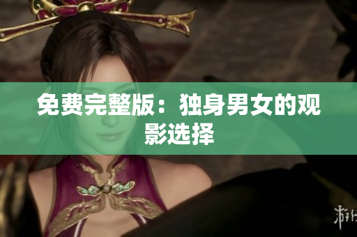 免費(fèi)完整版：獨(dú)身男女的觀影選擇