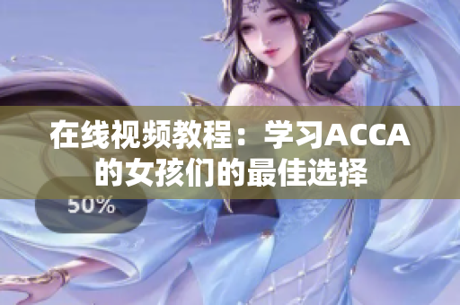 在線視頻教程：學(xué)習(xí)ACCA的女孩們的最佳選擇