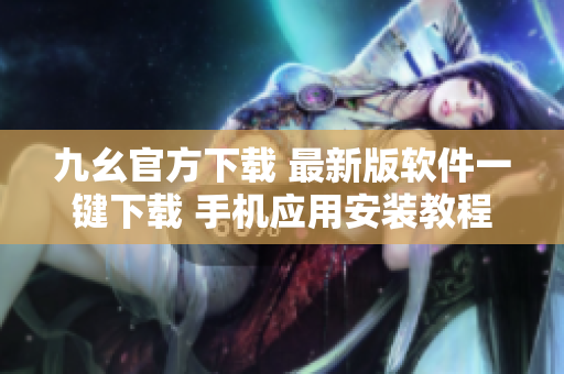 九幺官方下載 最新版軟件一鍵下載 手機(jī)應(yīng)用安裝教程