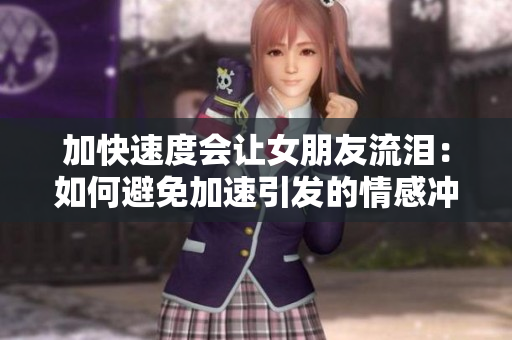 加快速度會讓女朋友流淚：如何避免加速引發(fā)的情感沖突？