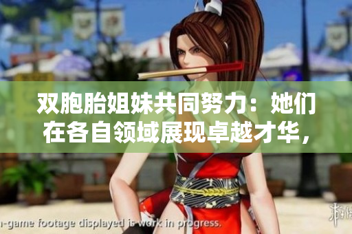 雙胞胎姐妹共同努力：她們?cè)诟髯灶I(lǐng)域展現(xiàn)卓越才華，贏得眾人贊賞與關(guān)注