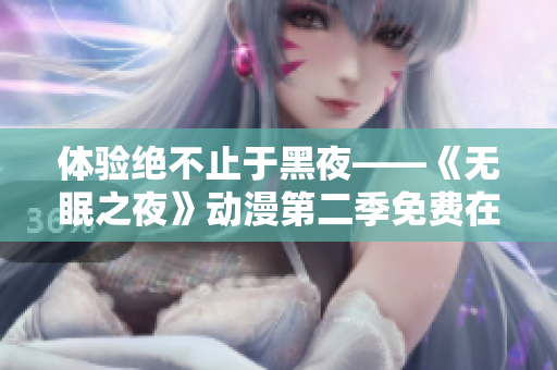 體驗絕不止于黑夜——《無眠之夜》動漫第二季免費在線觀看，全新旅程即將展開