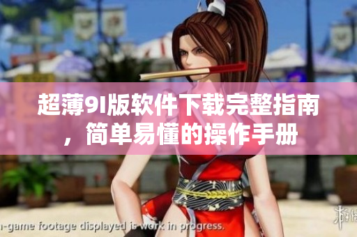 超薄9I版軟件下載完整指南，簡(jiǎn)單易懂的操作手冊(cè)