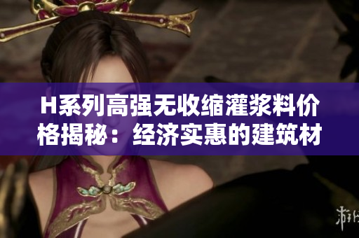 H系列高強(qiáng)無(wú)收縮灌漿料價(jià)格揭秘：經(jīng)濟(jì)實(shí)惠的建筑材料