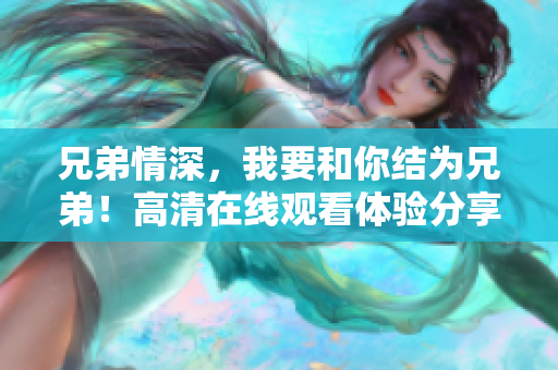 兄弟情深，我要和你結(jié)為兄弟！高清在線觀看體驗(yàn)分享