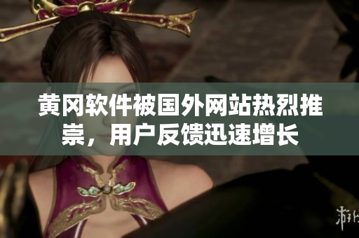 黃岡軟件被國外網(wǎng)站熱烈推崇，用戶反饋迅速增長