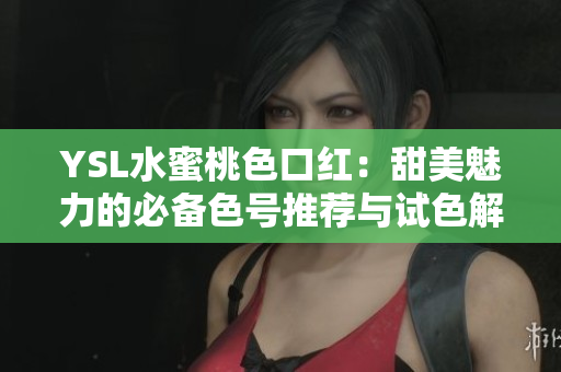YSL水蜜桃色口紅：甜美魅力的必備色號推薦與試色解析