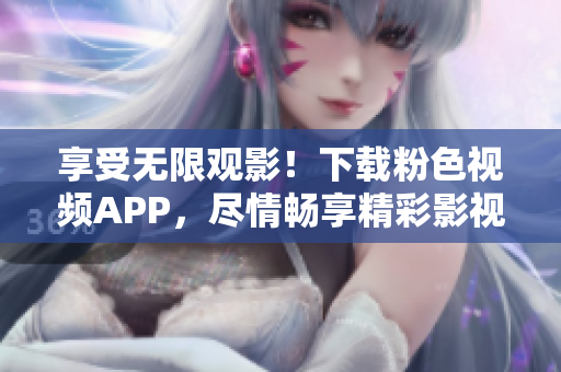 享受無限觀影！下載粉色視頻APP，盡情暢享精彩影視，支持蘋果手機(jī)安裝！
