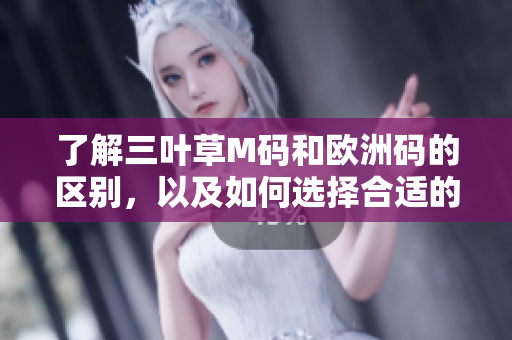 了解三葉草M碼和歐洲碼的區(qū)別，以及如何選擇合適的尺碼