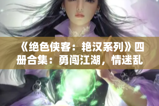 《絕色俠客：艷漢系列》四冊合集：勇闖江湖，情迷亂世，鐵血榮耀！