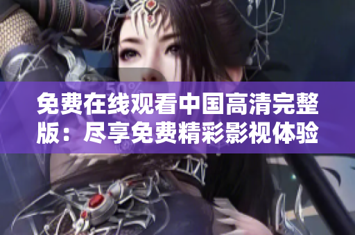 免費在線觀看中國高清完整版：盡享免費精彩影視體驗