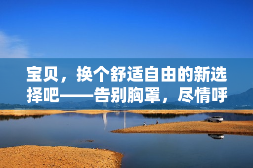寶貝，換個舒適自由的新選擇吧——告別胸罩，盡情呼吸！