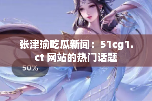 張津瑜吃瓜新聞：51cg1.ct 網(wǎng)站的熱門話題
