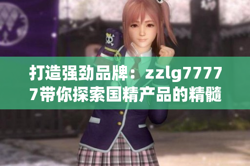 打造強(qiáng)勁品牌：zzlg77777帶你探索國精產(chǎn)品的精髓之道
