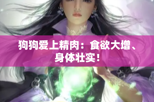 狗狗愛上精肉：食欲大增、身體壯實(shí)！