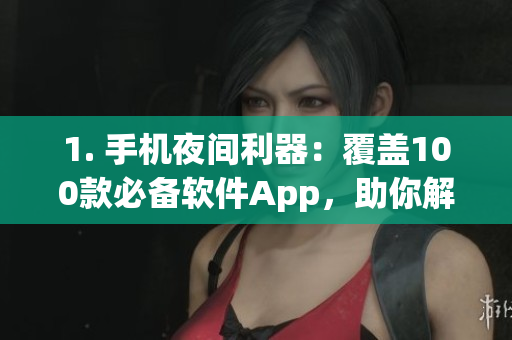 1. 手機(jī)夜間利器：覆蓋100款必備軟件App，助你解決夜間需求