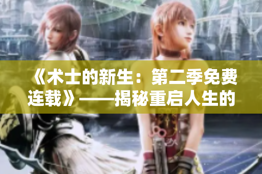 《術(shù)士的新生：第二季免費(fèi)連載》——揭秘重啟人生的冒險(xiǎn)之旅