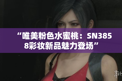 “唯美粉色水蜜桃：SN3858彩妝新品魅力登場(chǎng)”