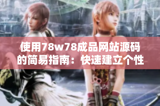 使用78w78成品網(wǎng)站源碼的簡(jiǎn)易指南：快速建立個(gè)性化網(wǎng)站